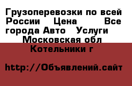 Грузоперевозки по всей России! › Цена ­ 33 - Все города Авто » Услуги   . Московская обл.,Котельники г.